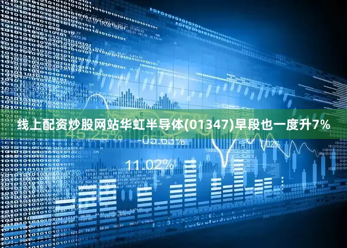 线上配资炒股网站华虹半导体(01347)早段也一度升7%