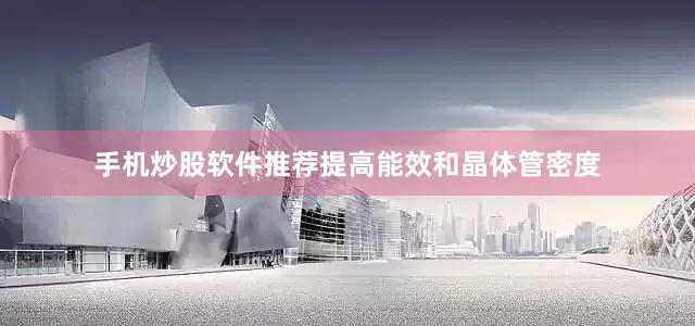 手机炒股软件推荐提高能效和晶体管密度