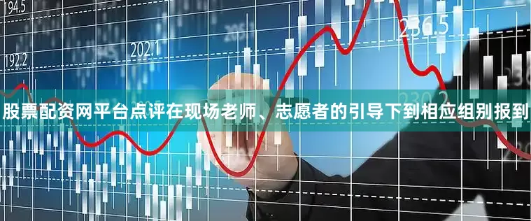 股票配资网平台点评在现场老师、志愿者的引导下到相应组别报到