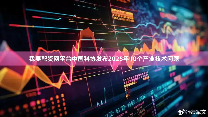我要配资网平台中国科协发布2025年10个产业技术问题