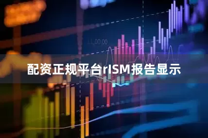 配资正规平台r　　ISM报告显示