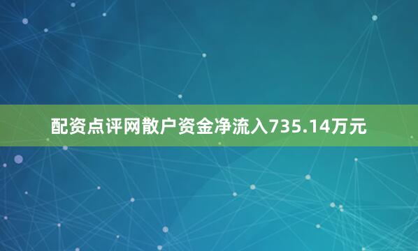 配资点评网散户资金净流入735.14万元