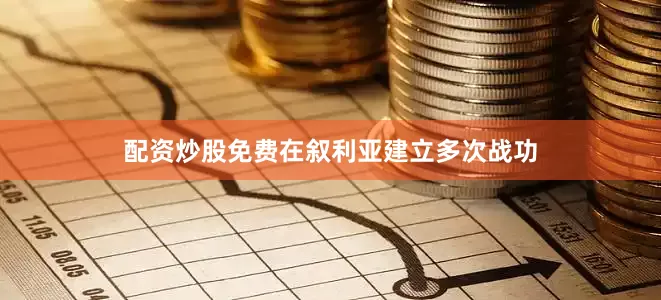 配资炒股免费在叙利亚建立多次战功