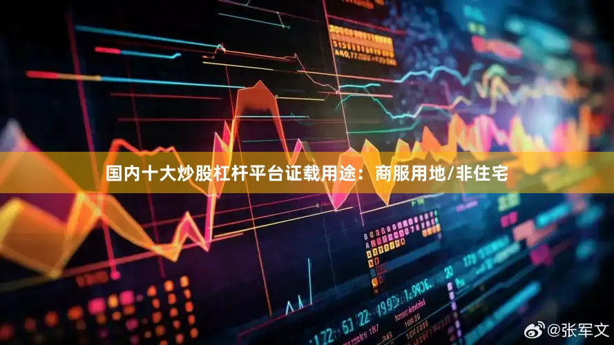 国内十大炒股杠杆平台证载用途：商服用地/非住宅