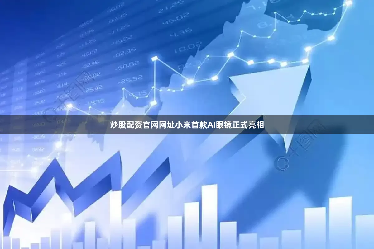 炒股配资官网网址小米首款AI眼镜正式亮相