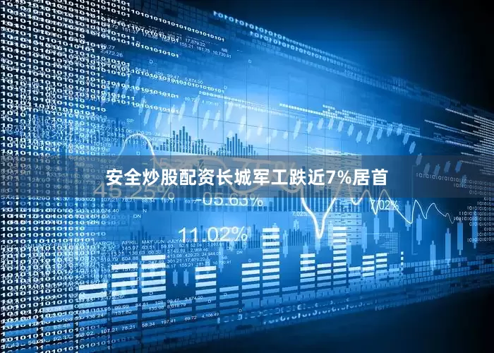 安全炒股配资长城军工跌近7%居首