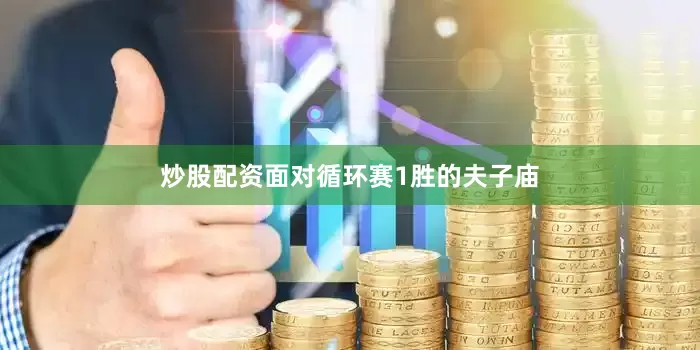 炒股配资面对循环赛1胜的夫子庙