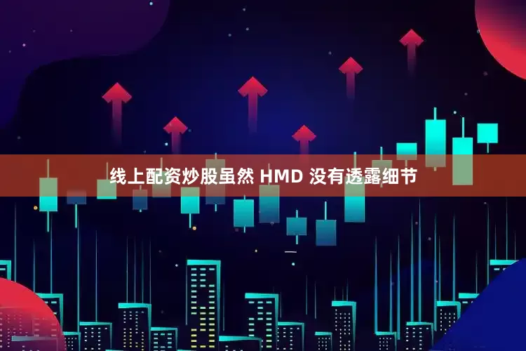 线上配资炒股虽然 HMD 没有透露细节