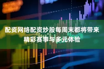 配资网络配资炒股每周末都将带来精彩赛事与多元体验