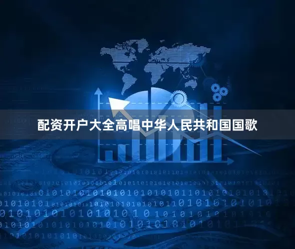 配资开户大全高唱中华人民共和国国歌