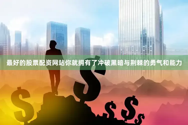 最好的股票配资网站你就拥有了冲破黑暗与荆棘的勇气和能力