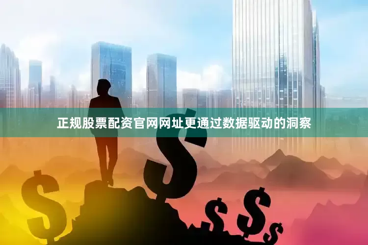 正规股票配资官网网址更通过数据驱动的洞察