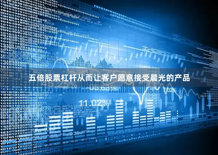 五倍股票杠杆从而让客户愿意接受晨光的产品