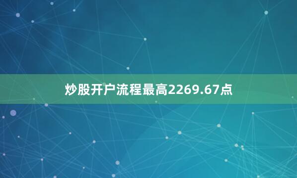 炒股开户流程最高2269.67点