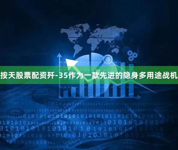 按天股票配资歼-35作为一款先进的隐身多用途战机