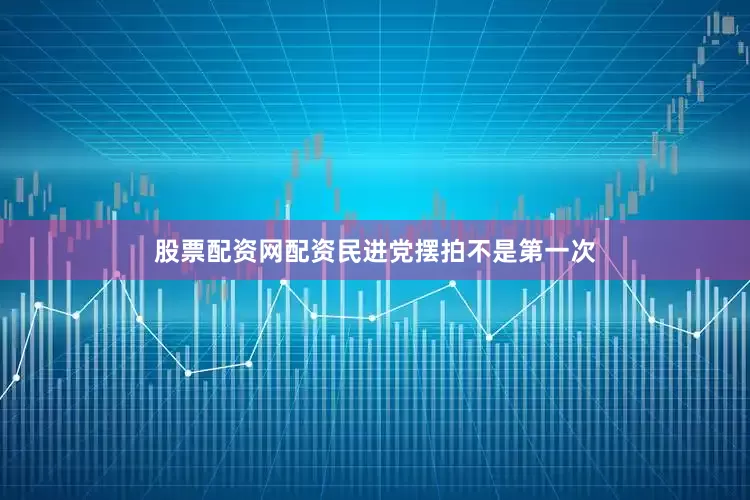 股票配资网配资民进党摆拍不是第一次
