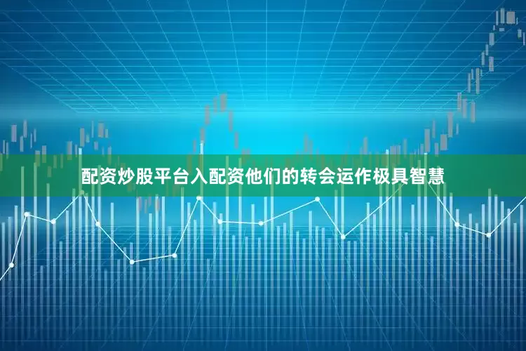配资炒股平台入配资他们的转会运作极具智慧