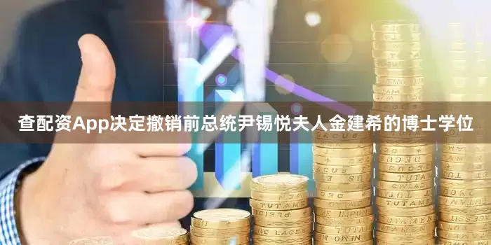 查配资App决定撤销前总统尹锡悦夫人金建希的博士学位