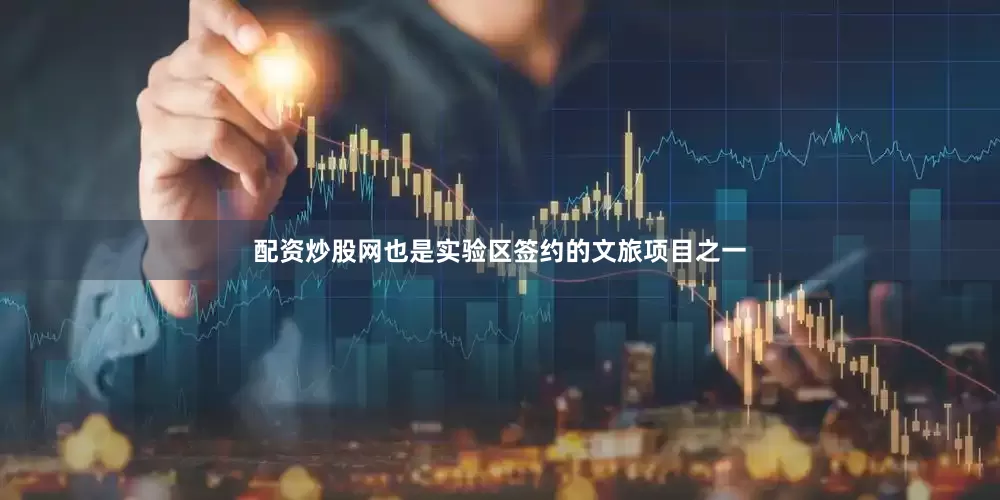 配资炒股网也是实验区签约的文旅项目之一