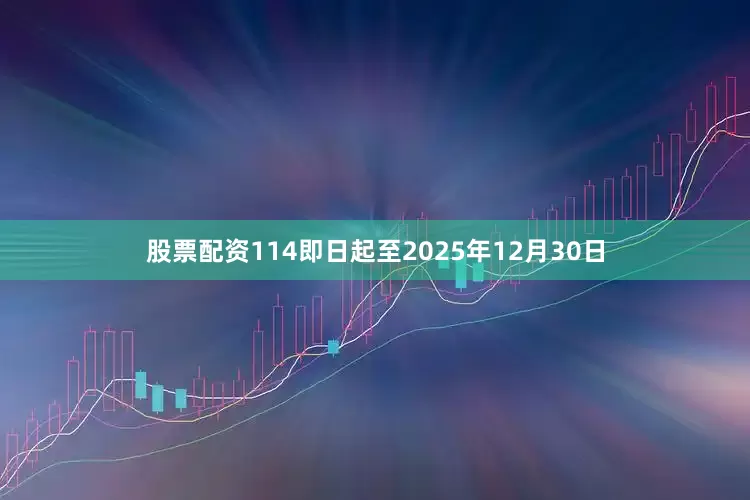 股票配资114即日起至2025年12月30日