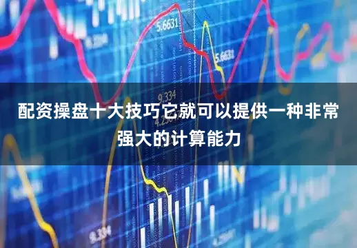 配资操盘十大技巧它就可以提供一种非常强大的计算能力