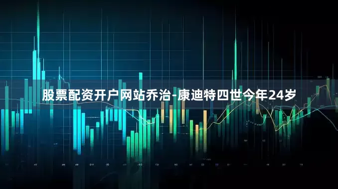股票配资开户网站乔治-康迪特四世今年24岁