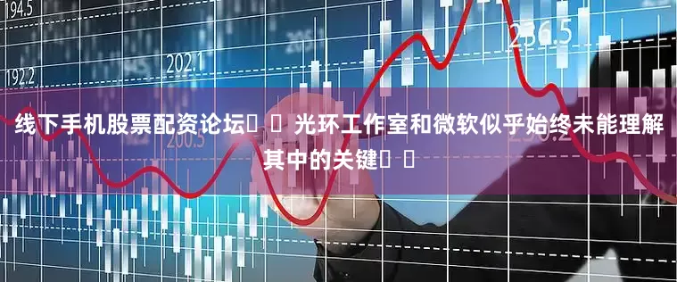 线下手机股票配资论坛​​光环工作室和微软似乎始终未能理解其中的关键​​
