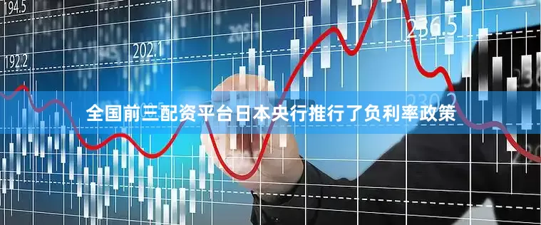 全国前三配资平台日本央行推行了负利率政策
