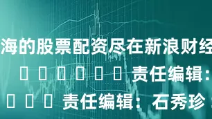 上海的股票配资尽在新浪财经APP            						责任编辑：石秀珍 SF183