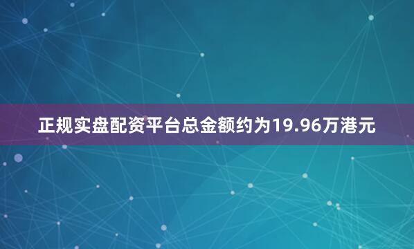 正规实盘配资平台总金额约为19.96万港元