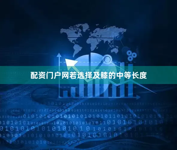 配资门户网若选择及膝的中等长度