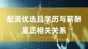 配资优选且学历与薪酬呈正相关关系