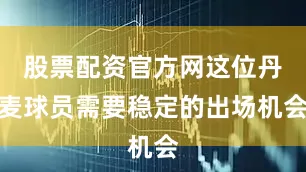 股票配资官方网这位丹麦球员需要稳定的出场机会