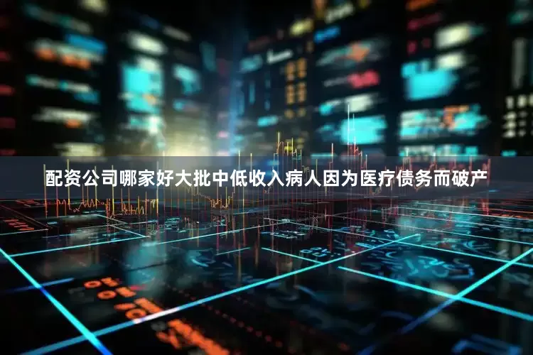 配资公司哪家好大批中低收入病人因为医疗债务而破产